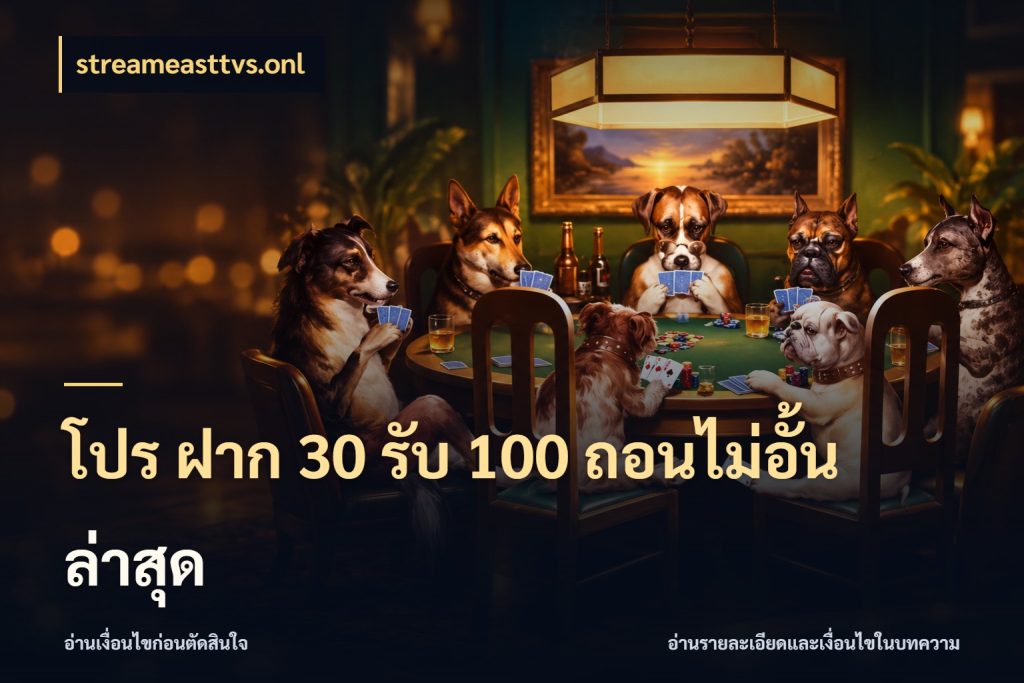 โปร ฝาก 30 รับ 100 ถอนไม่อั้น ล่าสุด streameasttvs.onl จับประเด็นยอดรับก่อนเลือกความสนุก