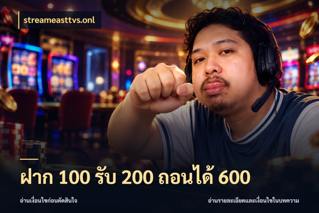 ฝาก 100 รับ 200 ถอนได้ 600 streameasttvs.onl รูปแบบโบนัสกับสิทธิ์ของสายเกม