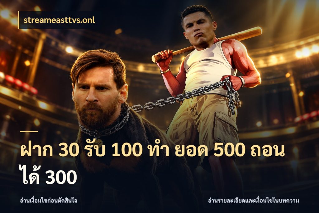 ฝาก 30 รับ 100 ทํา ยอด 500 ถอนได้ 300 streameasttvs.onl จุดเด่นของเครดิตที่คนชอบเกมอยากรู้