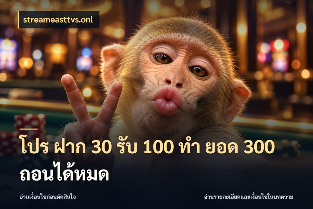 โปร ฝาก 30 รับ 100 ทํา ยอด 300 ถอนได้หมด สายโบนัสเลือกจังหวะสนุกได้อย่างไร ในมุม streameasttvs.onl